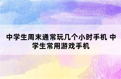 中学生周末通常玩几个小时手机 中学生常用游戏手机